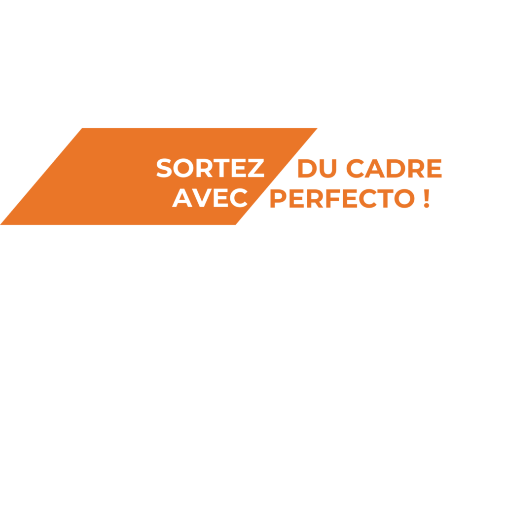 SORTEZ DU CADRE AVEC PERFECTO !